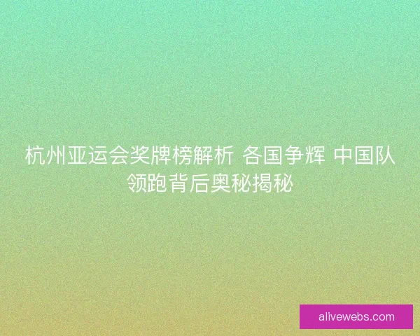 杭州亚运会奖牌榜解析 各国争辉 中国队领跑背后奥秘揭秘