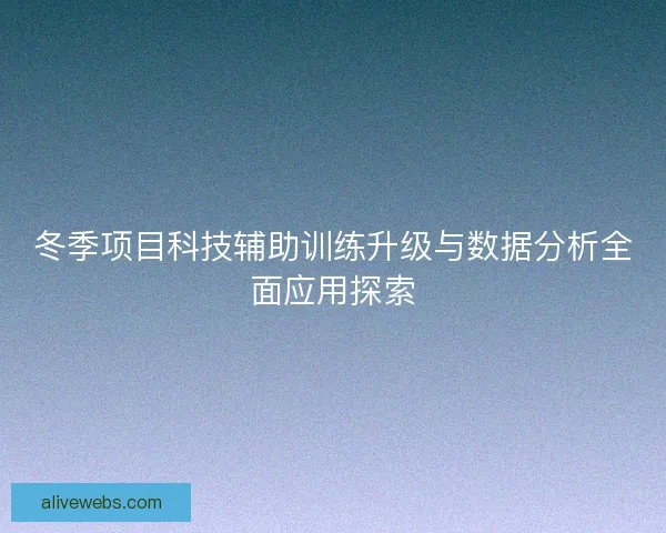 冬季项目科技辅助训练升级与数据分析全面应用探索