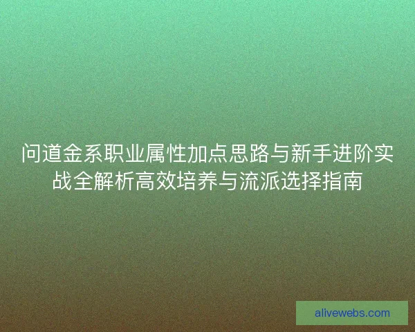 问道金系职业属性加点思路与新手进阶实战全解析高效培养与流派选择指南
