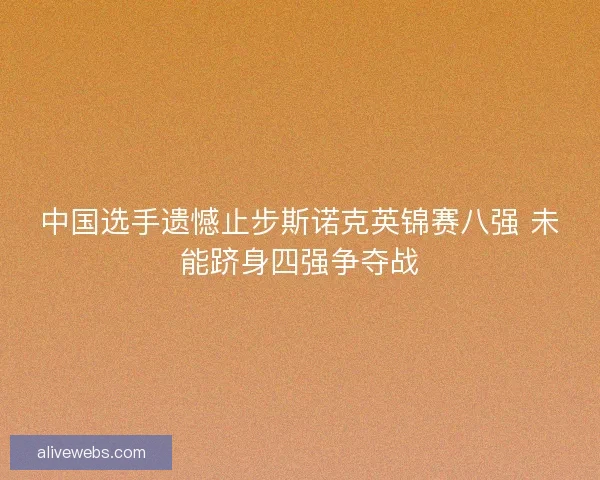 中国选手遗憾止步斯诺克英锦赛八强 未能跻身四强争夺战